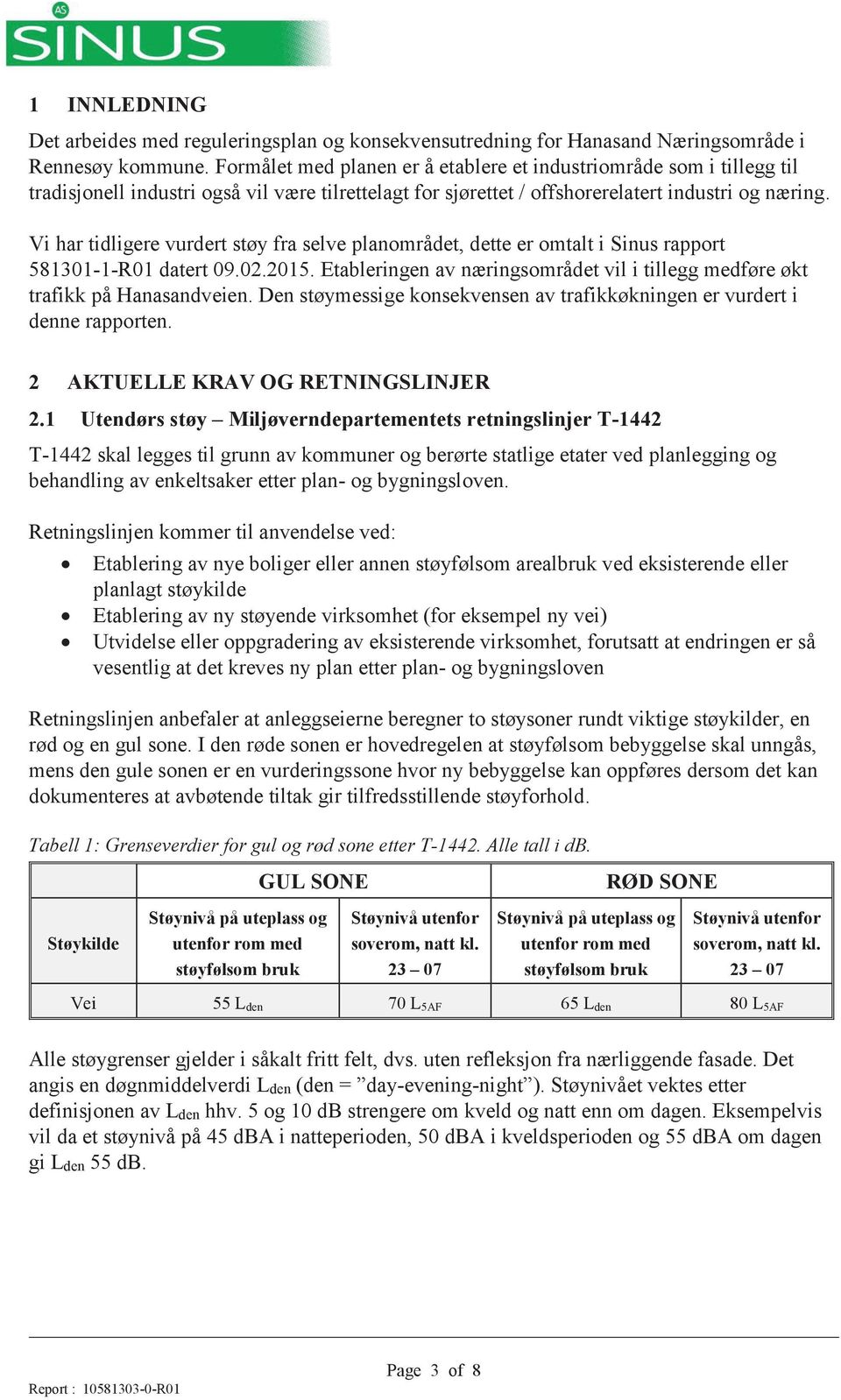 Vi har tidligere vurdert støy fra selve planområdet, dette er omtalt i Sinus rapport 581301-1-R01 datert 09.02.2015. Etableringen av næringsområdet vil i tillegg medføre økt trafikk på Hanasandveien.