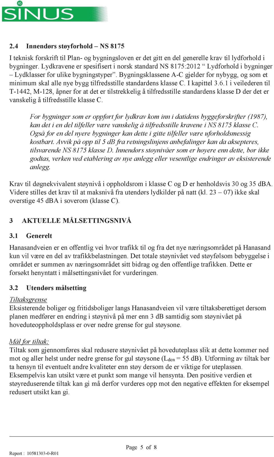 Bygningsklassene A-C gjelder for nybygg, og som et minimum skal alle nye bygg tilfredsstille standardens klasse C. I kapittel 3.6.