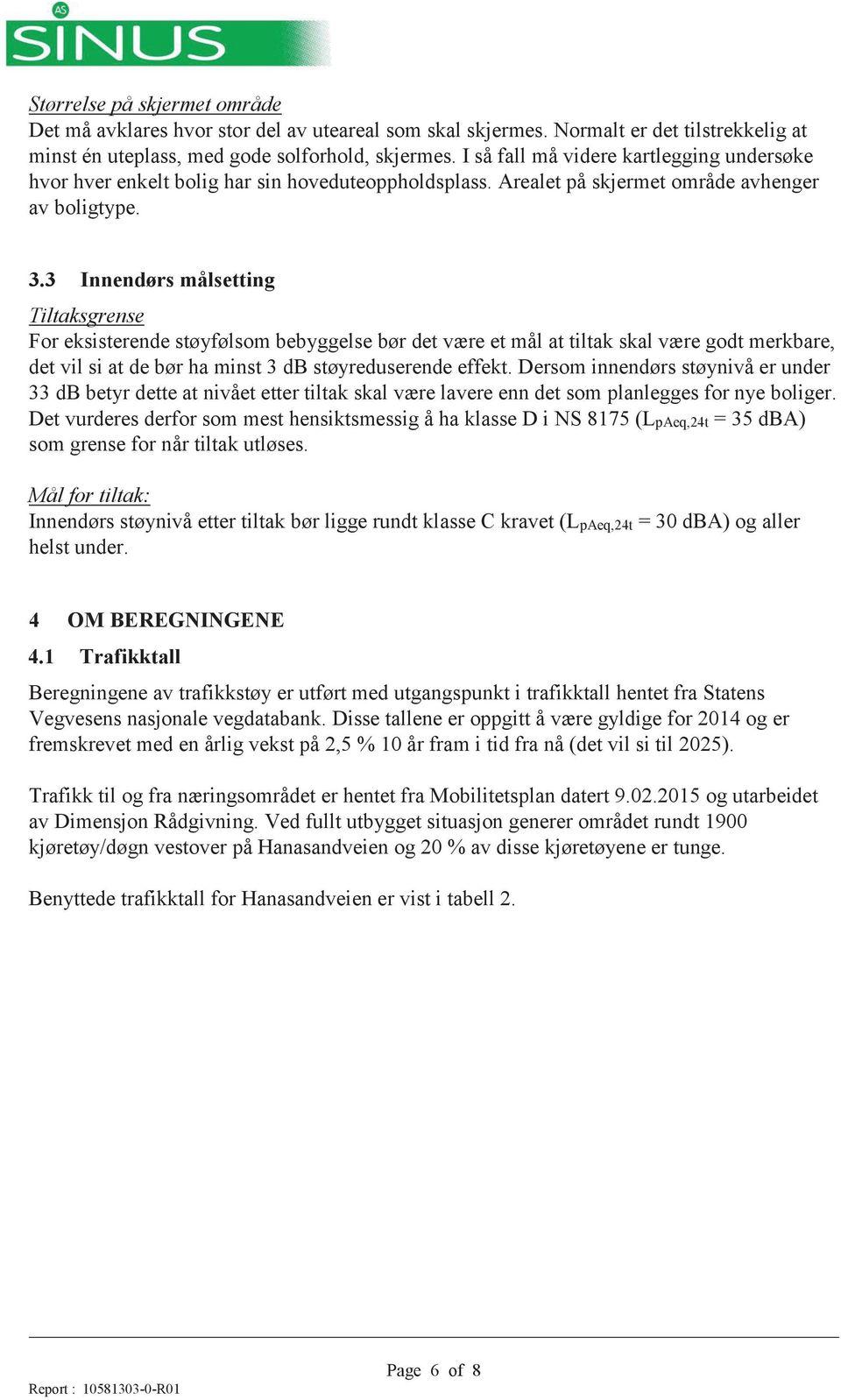 3 Innendørs målsetting Tiltaksgrense For eksisterende støyfølsom bebyggelse bør det være et mål at tiltak skal være godt merkbare, det vil si at de bør ha minst 3 db støyreduserende effekt.