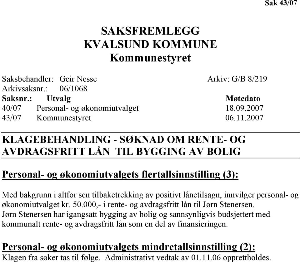 2007 KLAGEBEHANDLING - SØKNAD OM RENTE- OG AVDRAGSFRITT LÅN TIL BYGGING AV BOLIG Personal- og økonomiutvalgets flertallsinnstilling (3): Med bakgrunn i altfor sen tilbaketrekking av positivt