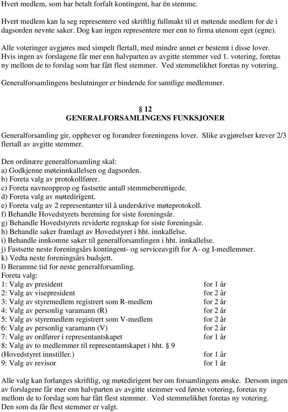 Hvis ingen av forslagene får mer enn halvparten av avgitte stemmer ved 1. votering, foretas ny mellom de to forslag som har fått flest stemmer. Ved stemmelikhet foretas ny votering.