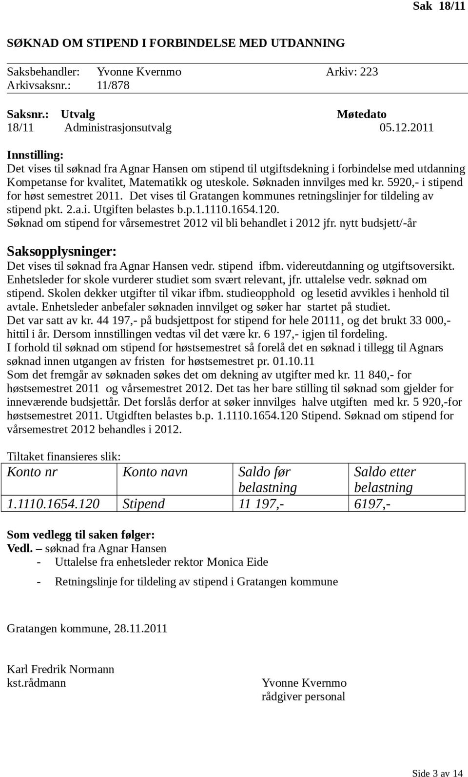 Søknaden innvilges med kr. 5920,- i stipend for høst semestret 2011. Det vises til Gratangen kommunes retningslinjer for tildeling av stipend pkt. 2.a.i. Utgiften belastes b.p.1.1110.1654.120.