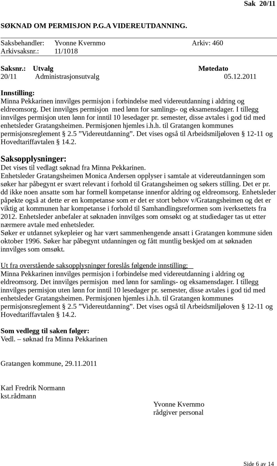 Det innvilges permisjon med lønn for samlings- og eksamensdager. I tillegg innvilges permisjon uten lønn for inntil 10 lesedager pr. semester, disse avtales i god tid med enhetsleder Gratangsheimen.