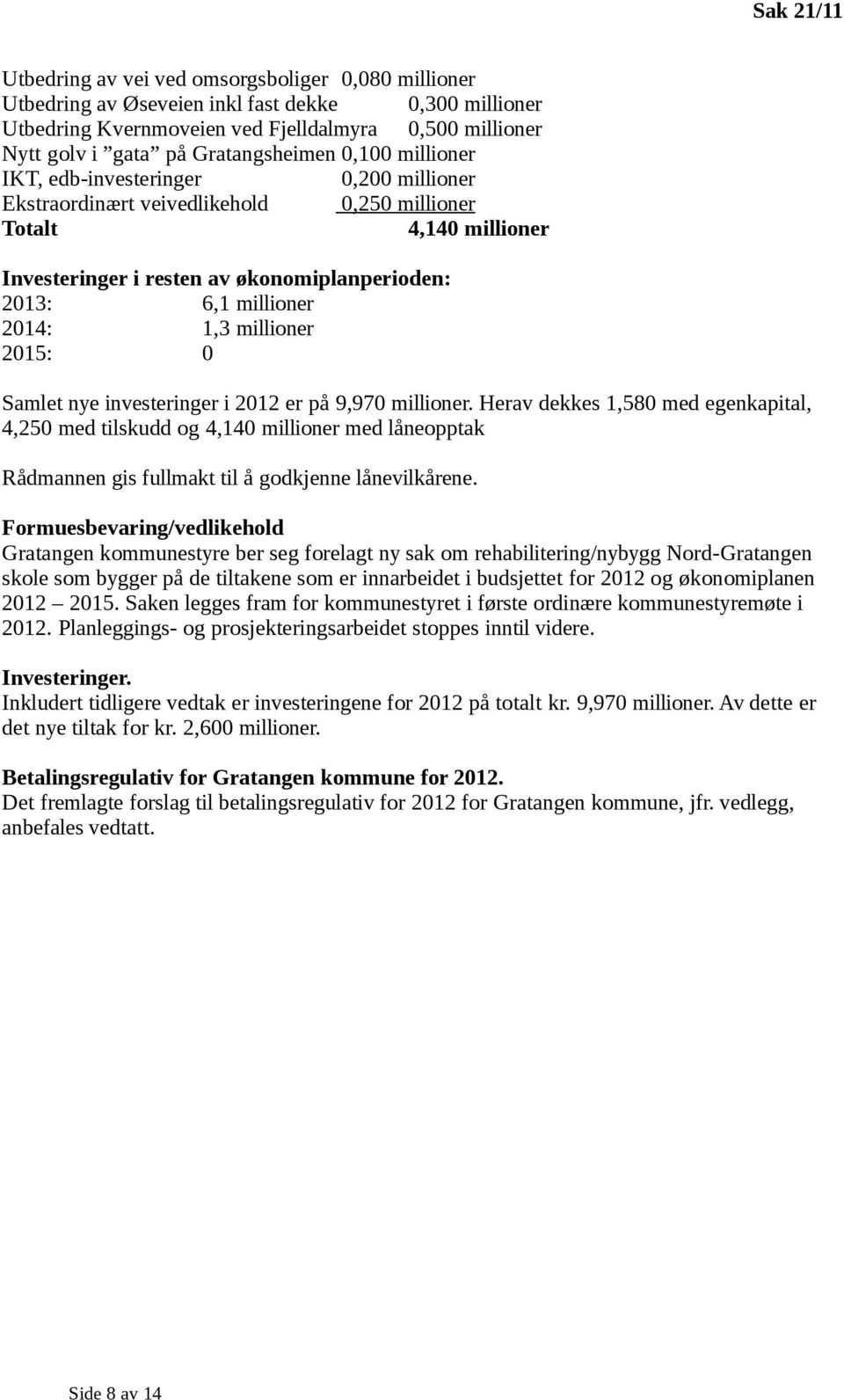 millioner 2014: 1,3 millioner 2015: 0 Samlet nye investeringer i 2012 er på 9,970 millioner.