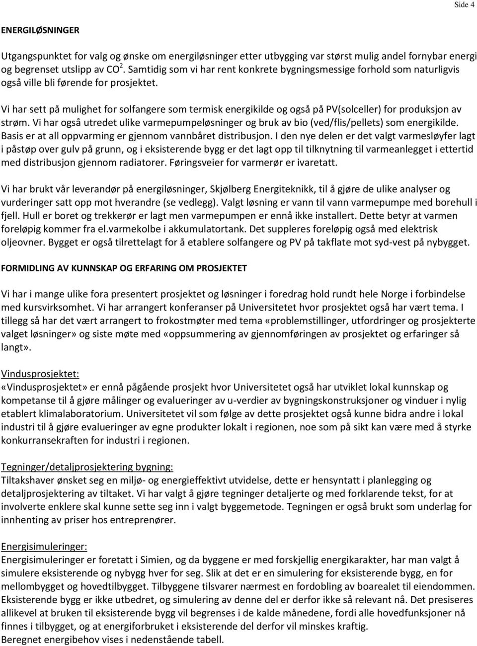 Vi har sett på mulighet for solfangere som termisk energikilde og også på PV(solceller) for produksjon av strøm.