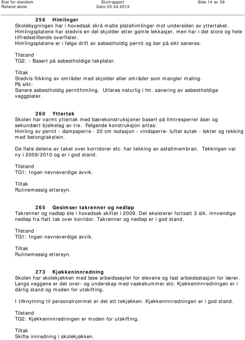 Himlingsplatene er i følge drift av asbestholdig pernit og bør på sikt saneres. Tilstand TG2: - Basert på asbestholdige takplater.