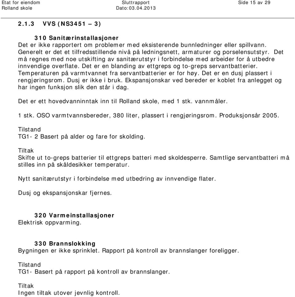 Det må regnes med noe utskifting av sanitærutstyr i forbindelse med arbeider for å utbedre innvendige overflate. Det er en blanding av ettgreps og to-greps servantbatterier.