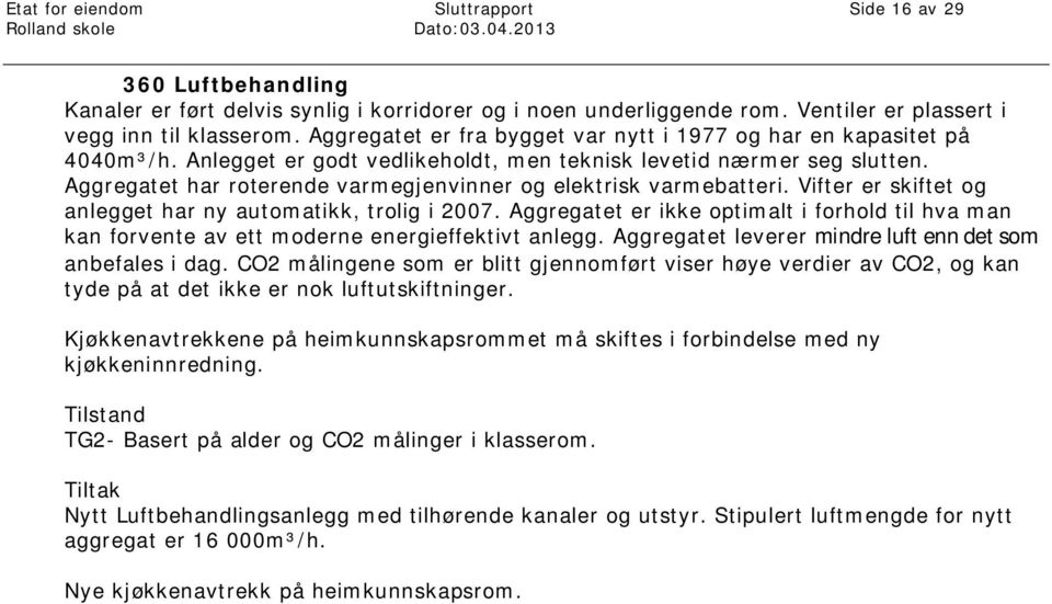 Aggregatet har roterende varmegjenvinner og elektrisk varmebatteri. Vifter er skiftet og anlegget har ny automatikk, trolig i 2007.