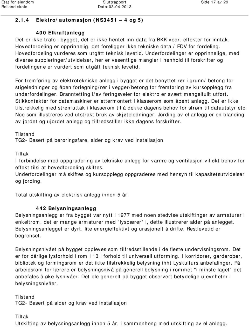 Underfordelinger er opprinnelige, med diverse suppleringer/utvidelser, her er vesentlige mangler i henhold til forskrifter og fordelingene er vurdert som utgått teknisk levetid.