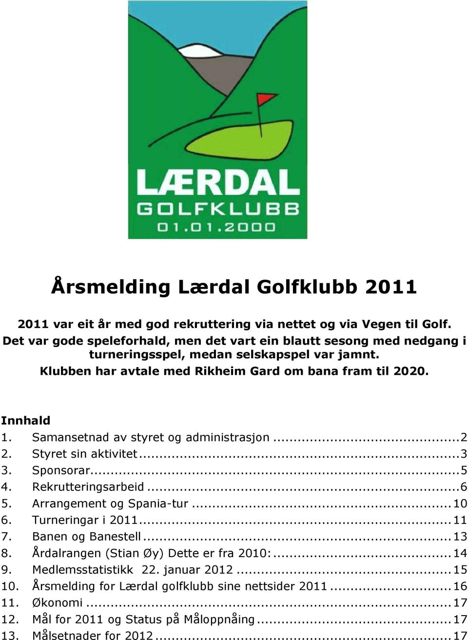 Samansetnad av styret og administrasjon... 2 2. Styret sin aktivitet... 3 3. Sponsorar... 5 4. Rekrutteringsarbeid... 6 5. Arrangement og Spania-tur... 10 6. Turneringar i 2011... 11 7.