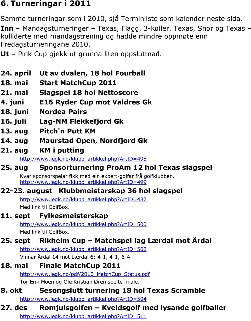 24. april Ut av dvalen, 18 hol Fourball 18. mai Start MatchCup 2011 21. mai Slagspel 18 hol Nettoscore 4. juni E16 Ryder Cup mot Valdres Gk 18. juni Nordea Pairs 16. juli Lag-NM Flekkefjord Gk 13.