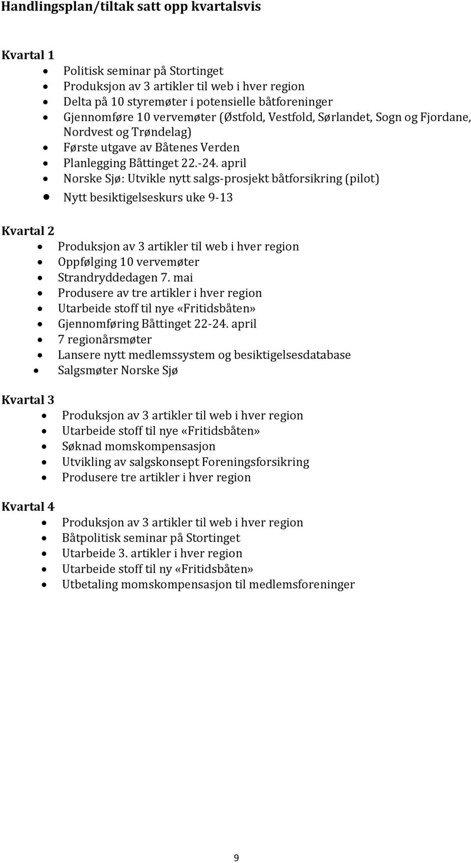 april Norske Sjø: Utvikle nytt salgs-prosjekt båtforsikring (pilot) Nytt besiktigelseskurs uke 9-13 Kvartal 2 Produksjon av 3 artikler til web i hver region Oppfølging 10 vervemøter Strandryddedagen