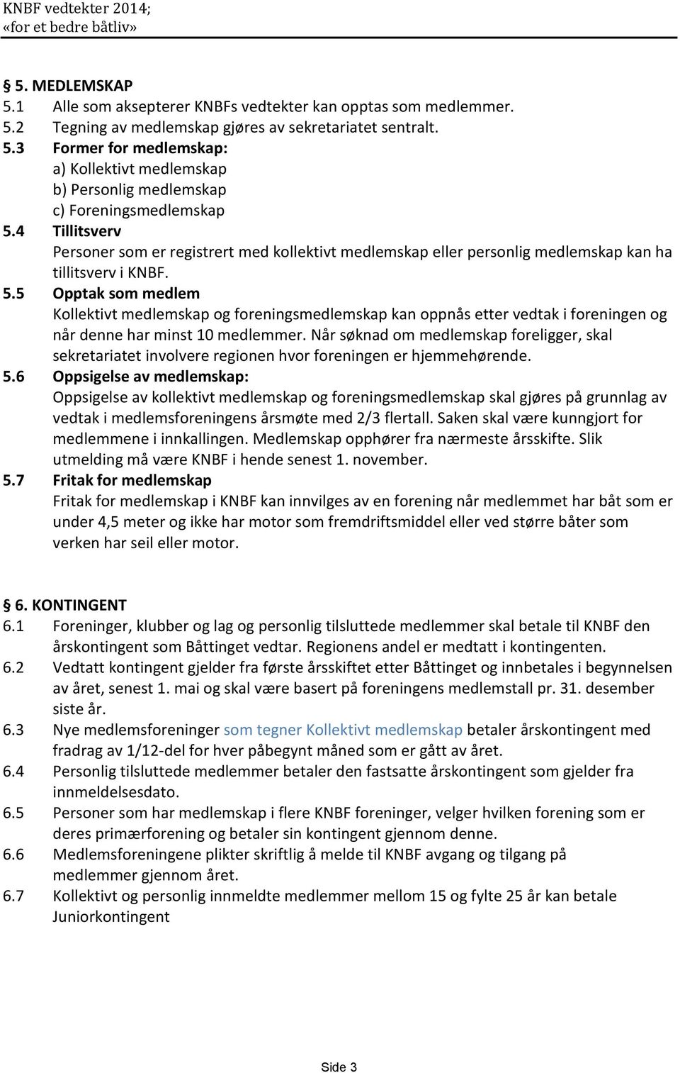 5 Opptak som medlem Kollektivt medlemskap og foreningsmedlemskap kan oppnås etter vedtak i foreningen og når denne har minst 10 medlemmer.