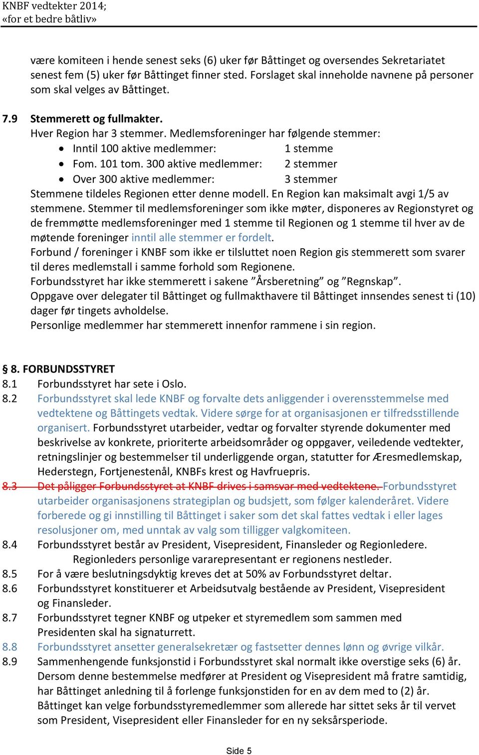 Medlemsforeninger har følgende stemmer: Inntil 100 aktive medlemmer: 1 stemme Fom. 101 tom.