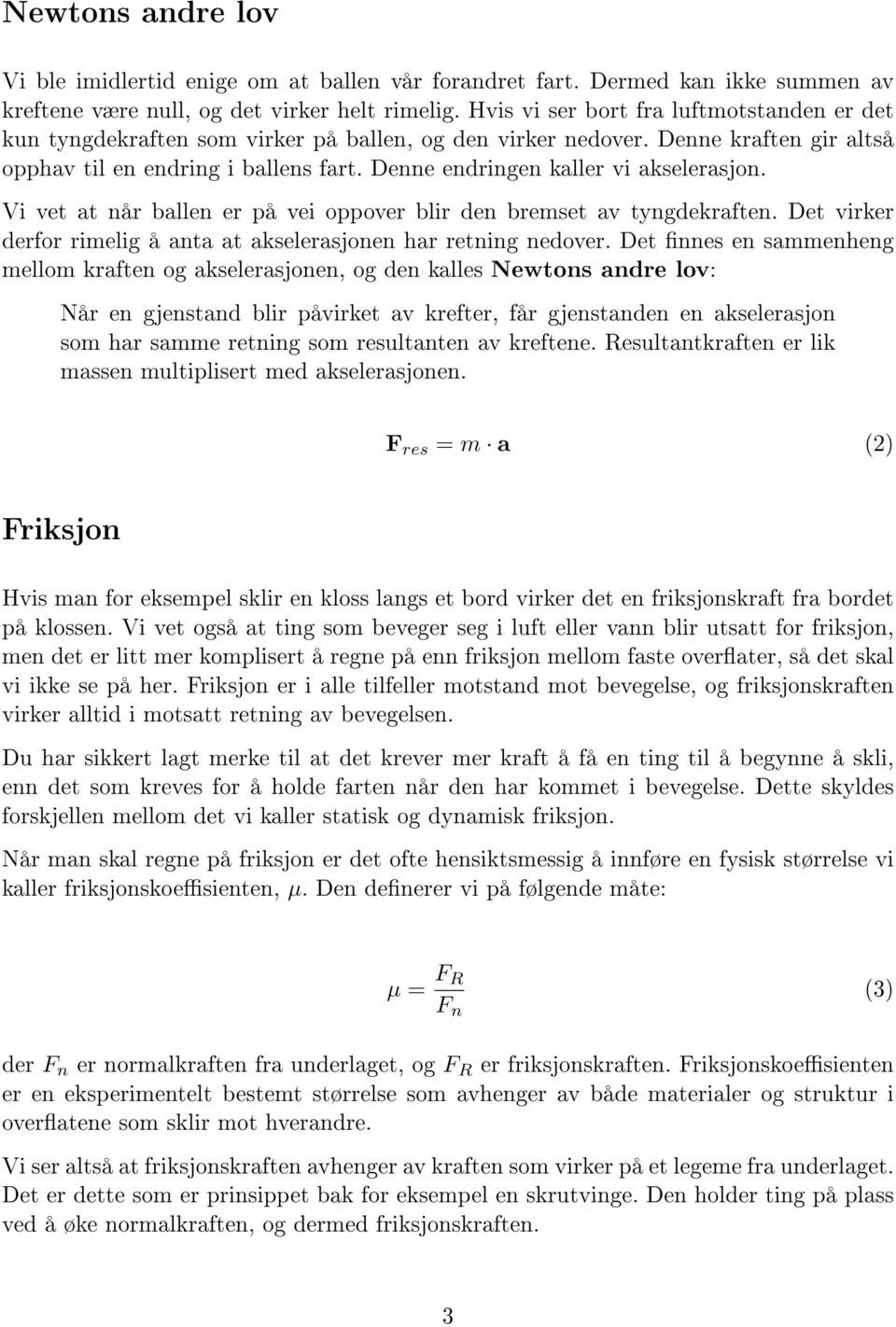 Denne endringen kaller vi akselerasjon. Vi vet at når ballen er på vei oppover blir den bremset av tyngdekraften. Det virker derfor rimelig å anta at akselerasjonen har retning nedover.