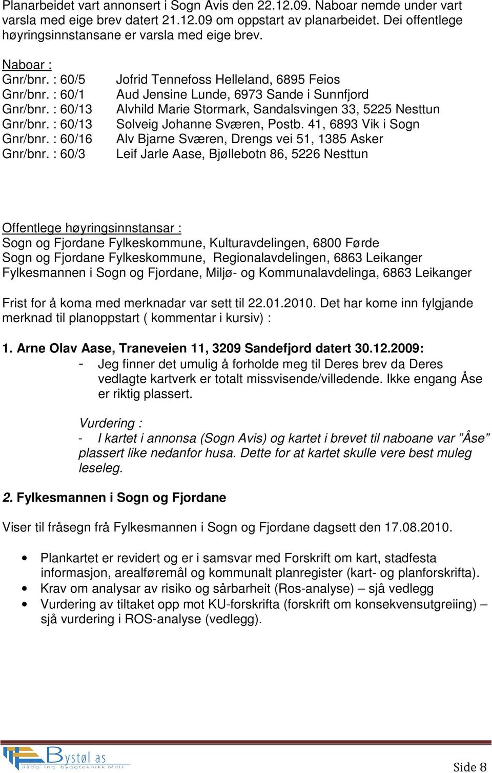 : 60/3 Jofrid Tennefoss Helleland, 6895 Feios Aud Jensine Lunde, 6973 Sande i Sunnfjord Alvhild Marie Stormark, Sandalsvingen 33, 5225 Nesttun Solveig Johanne Sværen, Postb.