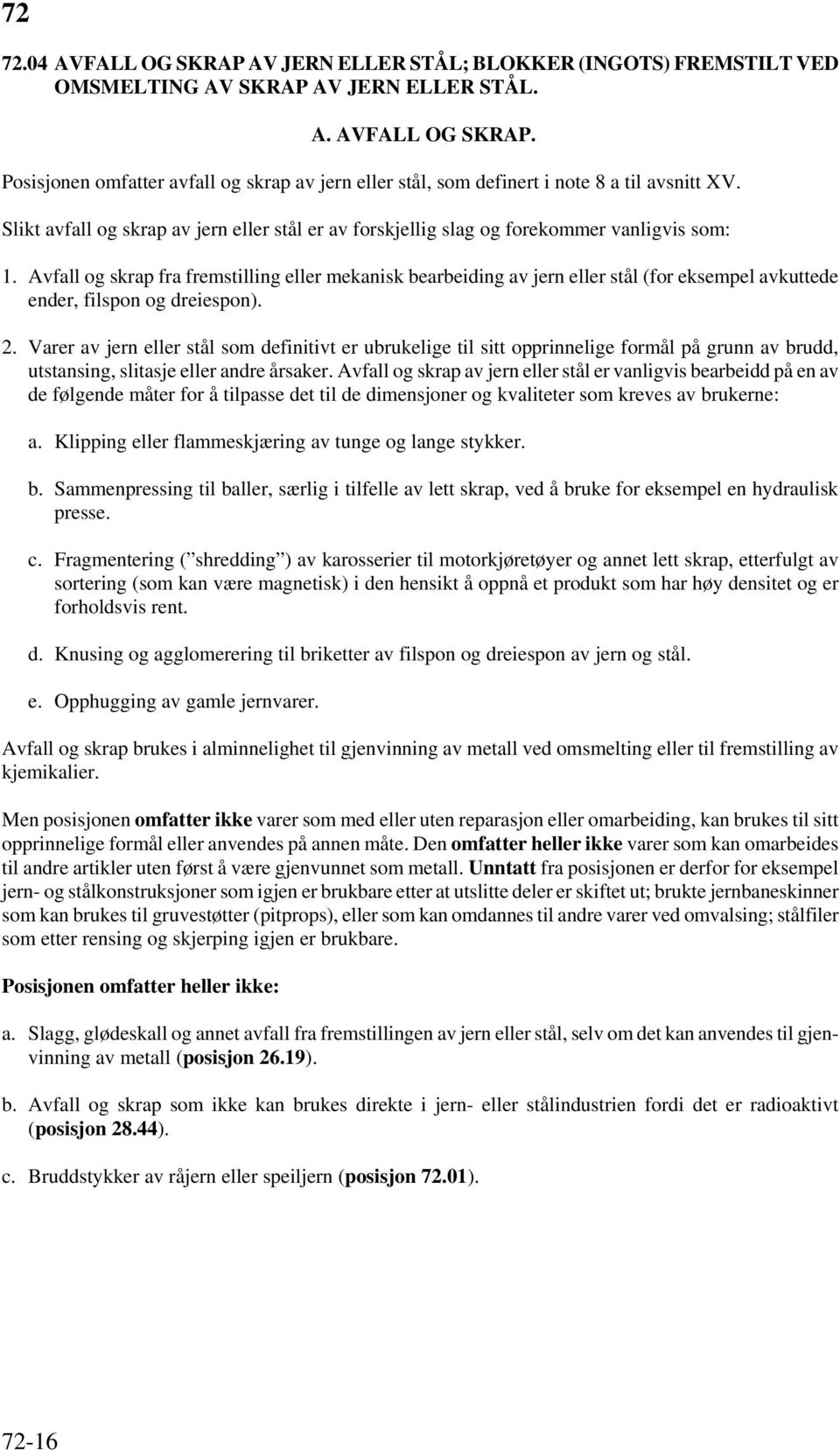 Avfall og skrap fra fremstilling eller mekanisk bearbeiding av jern eller stål (for eksempel avkuttede ender, filspon og dreiespon). 2.