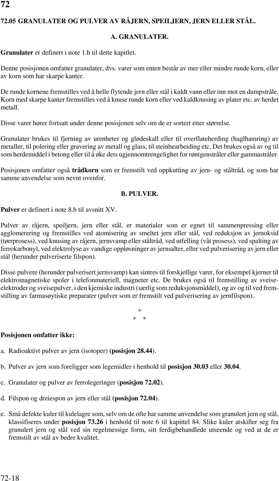 Korn med skarpe kanter fremstilles ved å knuse runde korn eller ved kaldknusing av plater etc. av herdet metall.