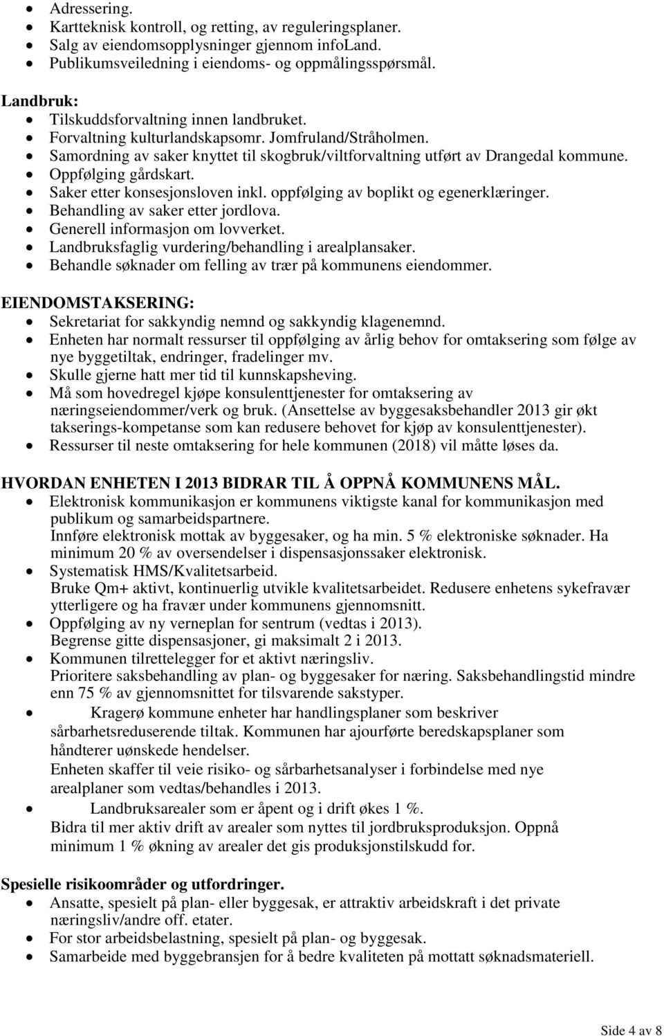 Oppfølging gårdskart. Saker etter konsesjonsloven inkl. oppfølging av boplikt og egenerklæringer. Behandling av saker etter jordlova. Generell informasjon om lovverket.