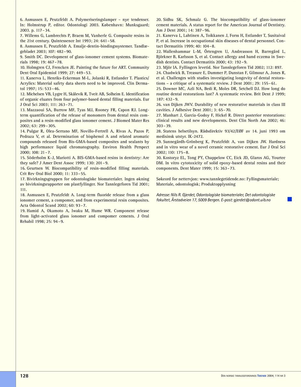 Development of glass-ionomer cement systems. Biomaterials 1998; 19: 467 78. 10. Holmgren CJ, Frencken JE. Painting the future for ART. Community Dent Oral Epidemiol 1999; 27: 449 53. 11.