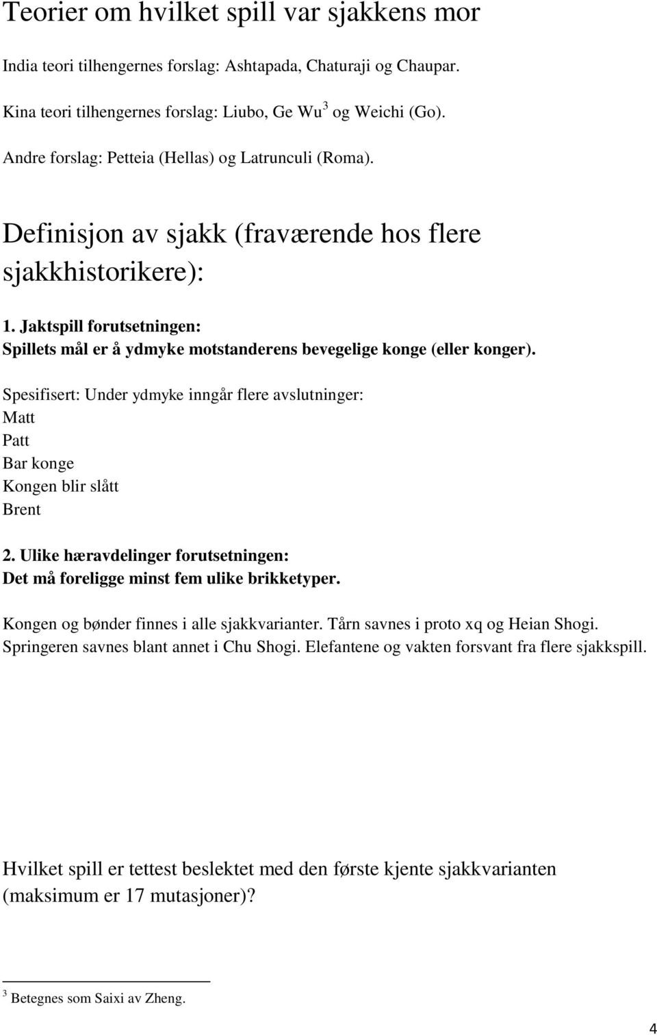 Jaktspill forutsetningen: Spillets mål er å ydmyke motstanderens bevegelige konge (eller konger). Spesifisert: Under ydmyke inngår flere avslutninger: Matt Patt Bar konge Kongen blir slått Brent 2.