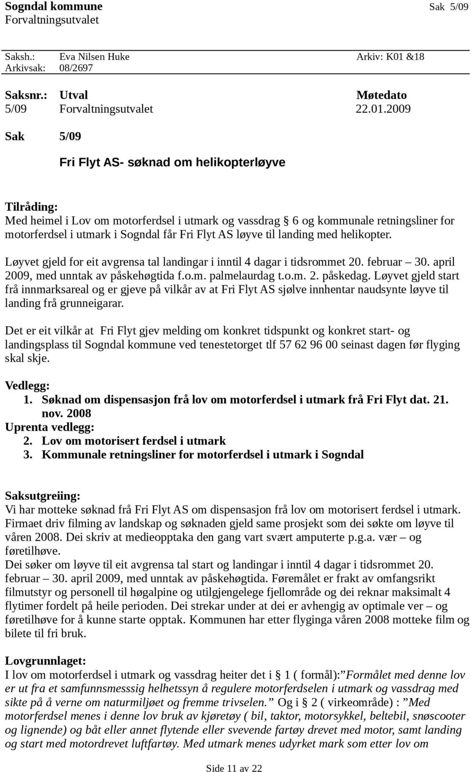 2009 Sak 5/09 Fri Flyt AS- søknad om helikopterløyve Tilråding: Med heimel i Lov om motorferdsel i utmark og vassdrag 6 og kommunale retningsliner for motorferdsel i utmark i Sogndal får Fri Flyt AS