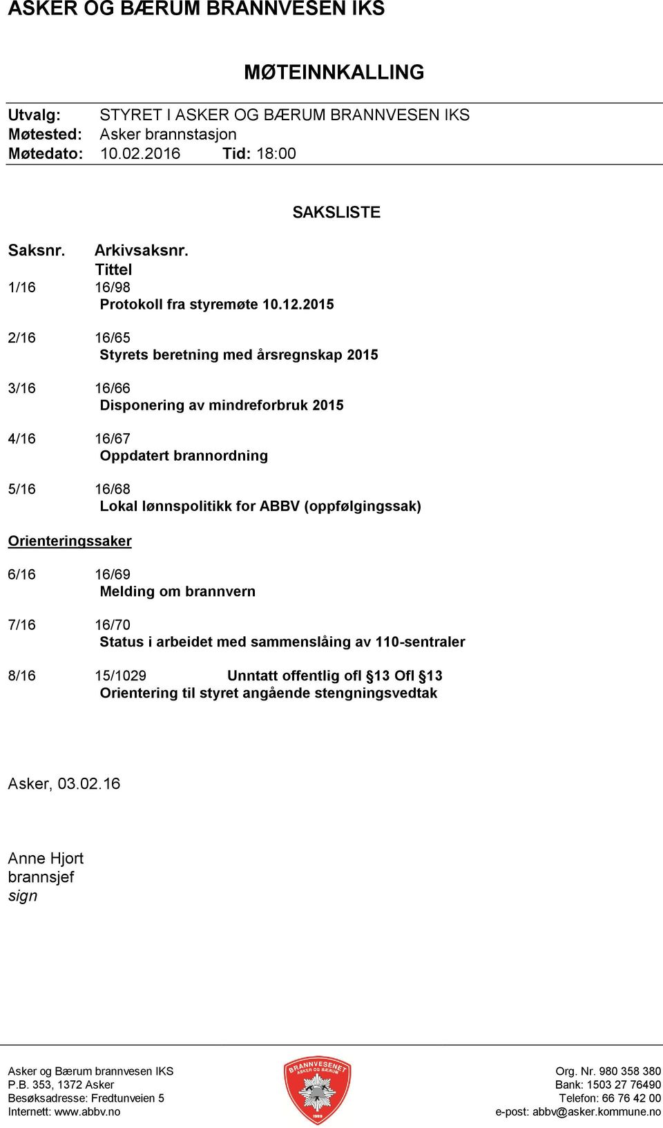 2015 2/16 16/65 Styrets beretning med årsregnskap 2015 3/16 16/66 Disponering av mindreforbruk 2015 4/16 16/67 Oppdatert brannordning 5/16 16/68 Lokal lønnspolitikk for ABBV (oppfølgingssak)