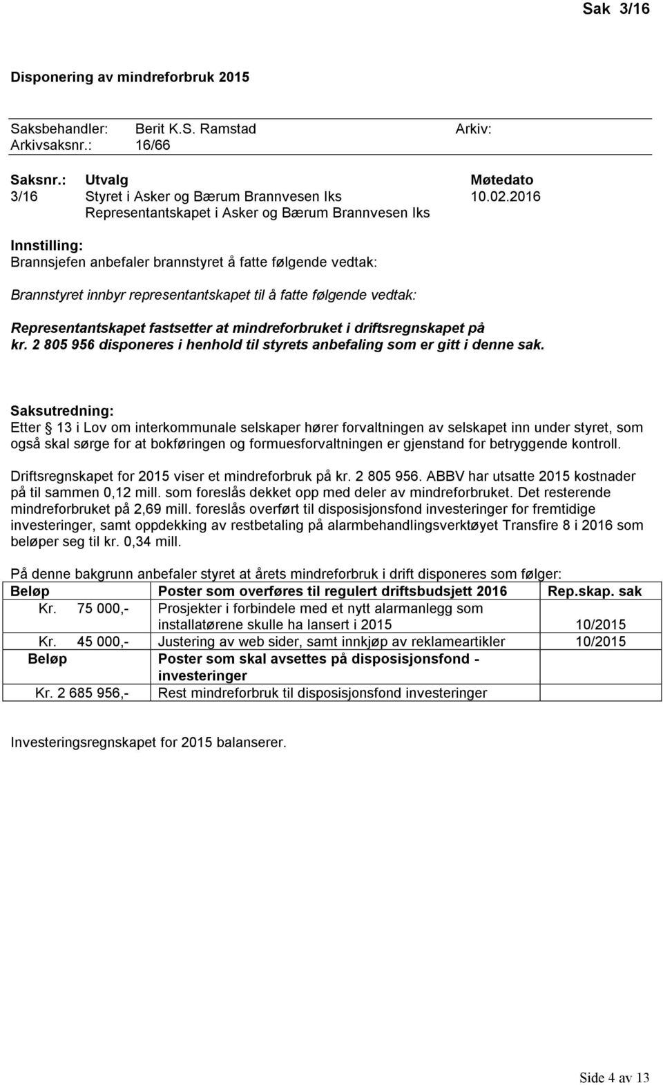 2 805 956 disponeres i henhold til styrets anbefaling som er gitt i denne sak.