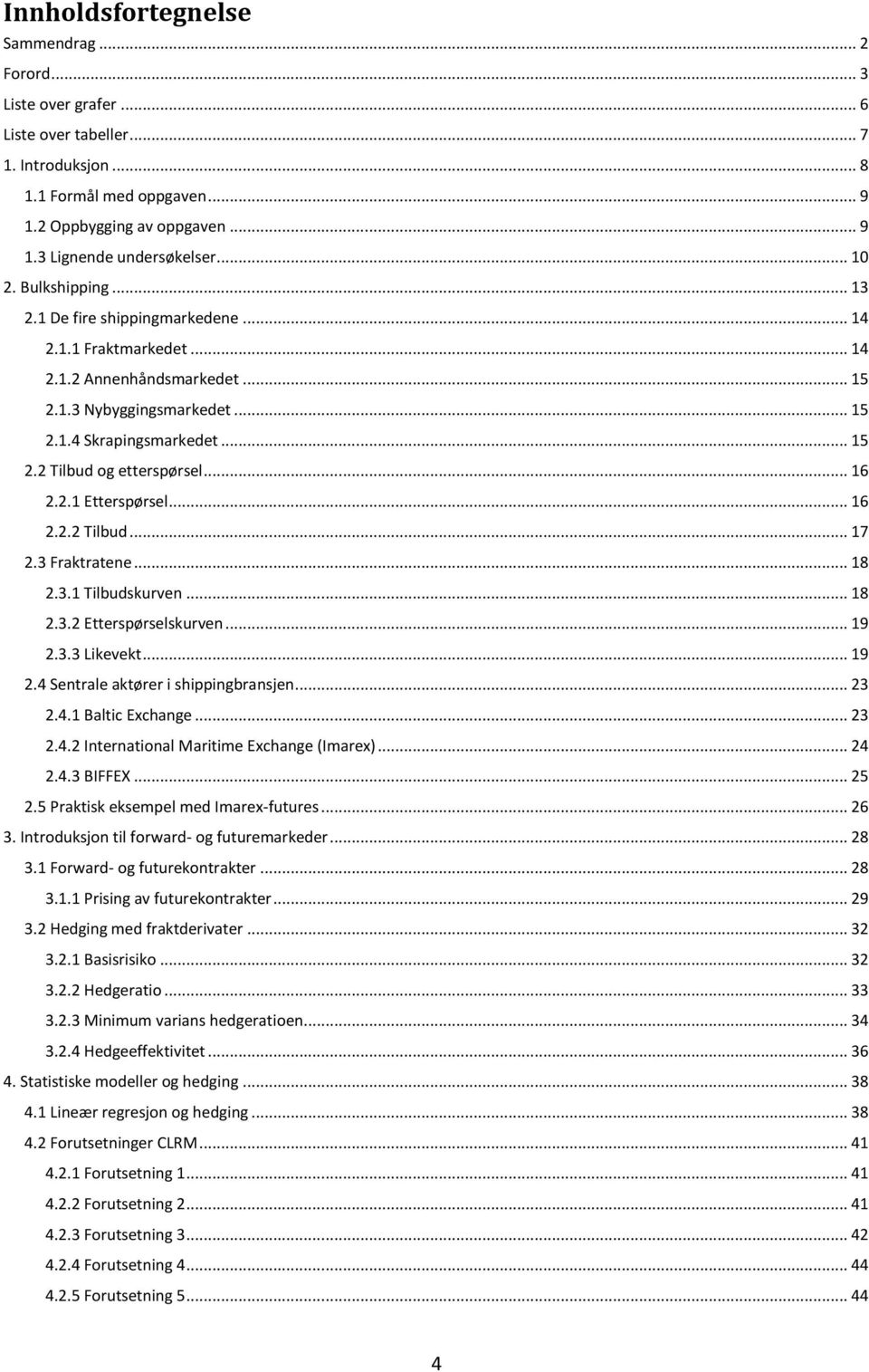 .. 16 2.2.1 Etterspørsel... 16 2.2.2 Tilbud... 17 2.3 Fraktratene... 18 2.3.1 Tilbudskurven... 18 2.3.2 Etterspørselskurven... 19 2.3.3 Likevekt... 19 2.4 Sentrale aktører i shippingbransjen... 23 2.