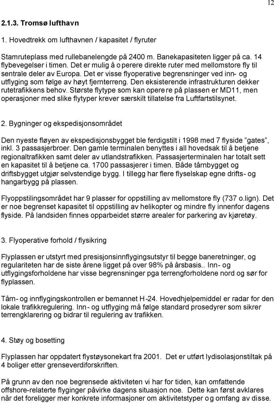 Den eksisterende infrastrukturen dekker rutetrafikkens behov. Største flytype som kan operere på plassen er MD11, men operasjoner med slike flytyper krever særskilt tillatelse fra Luftfartstilsynet.