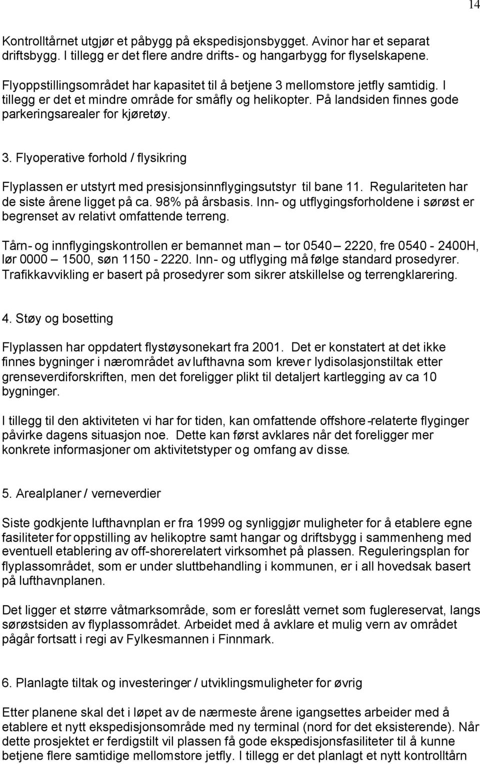 3. Flyoperative forhold / flysikring Flyplassen er utstyrt med presisjonsinnflygingsutstyr til bane 11. Regulariteten har de siste årene ligget på ca. 98% på årsbasis.