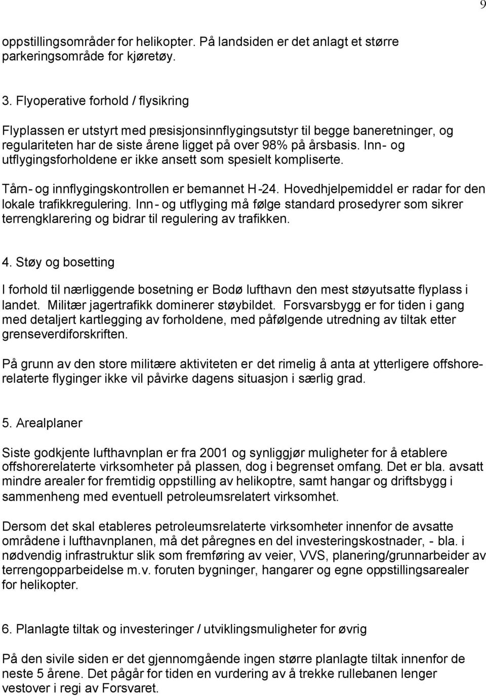 Inn- og utflygingsforholdene er ikke ansett som spesielt kompliserte. Tårn- og innflygingskontrollen er bemannet H-24. Hovedhjelpemiddel er radar for den lokale trafikkregulering.