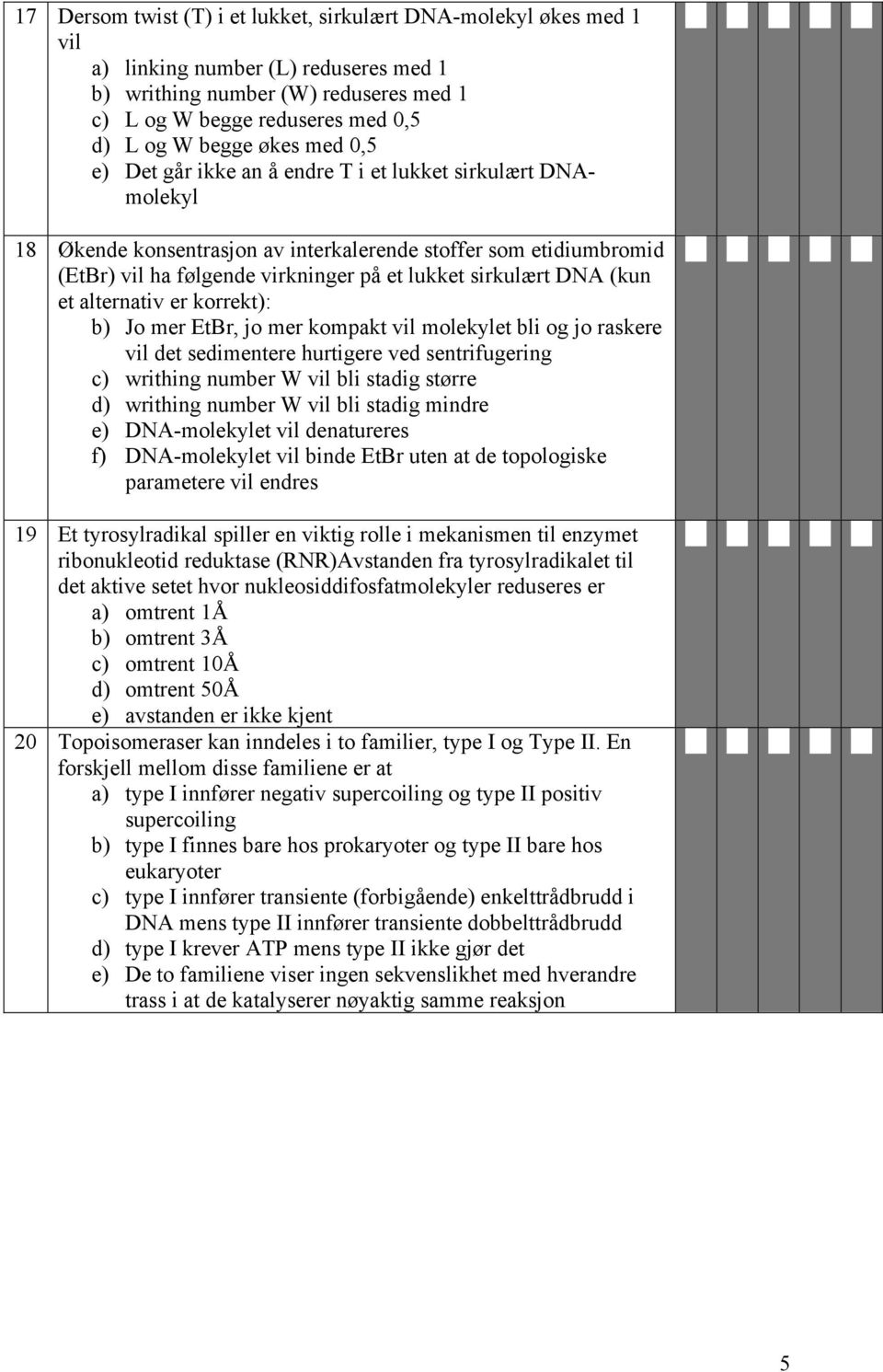 DNA (kun et alternativ er korrekt): b) Jo mer EtBr, jo mer kompakt vil molekylet bli og jo raskere vil det sedimentere hurtigere ved sentrifugering c) writhing number W vil bli stadig større d)