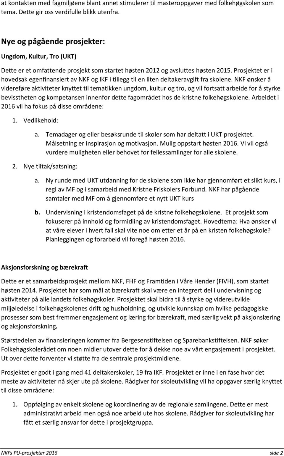 Prosjektet er i hovedsak egenfinansiert av NKF og IKF i tillegg til en liten deltakeravgift fra skolene.