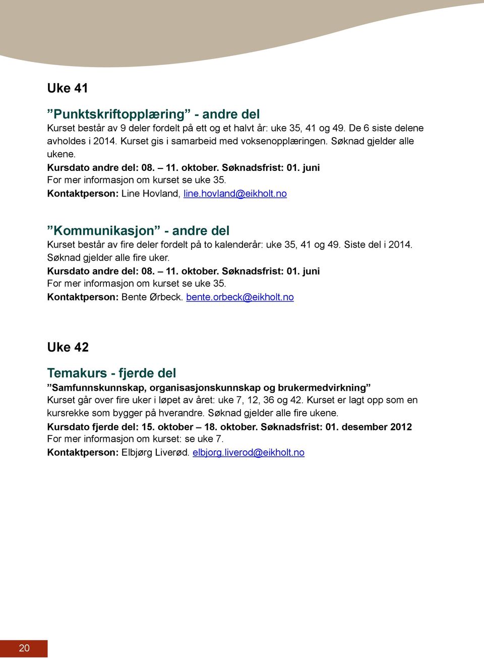 no Kommunikasjon - andre del Kurset består av fire deler fordelt på to kalenderår: uke 35, 41 og 49. Siste del i 2014. Søknad gjelder alle fire uker. Kursdato andre del: 08. 11. oktober.