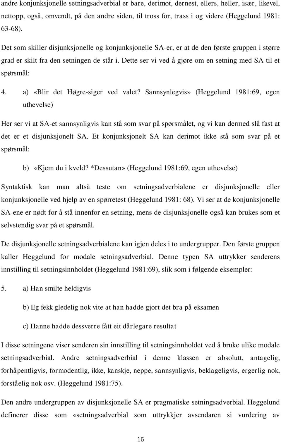 Dette ser vi ved å gjøre om en setning med SA til et spørsmål: 4. a) «Blir det Høgre-siger ved valet?