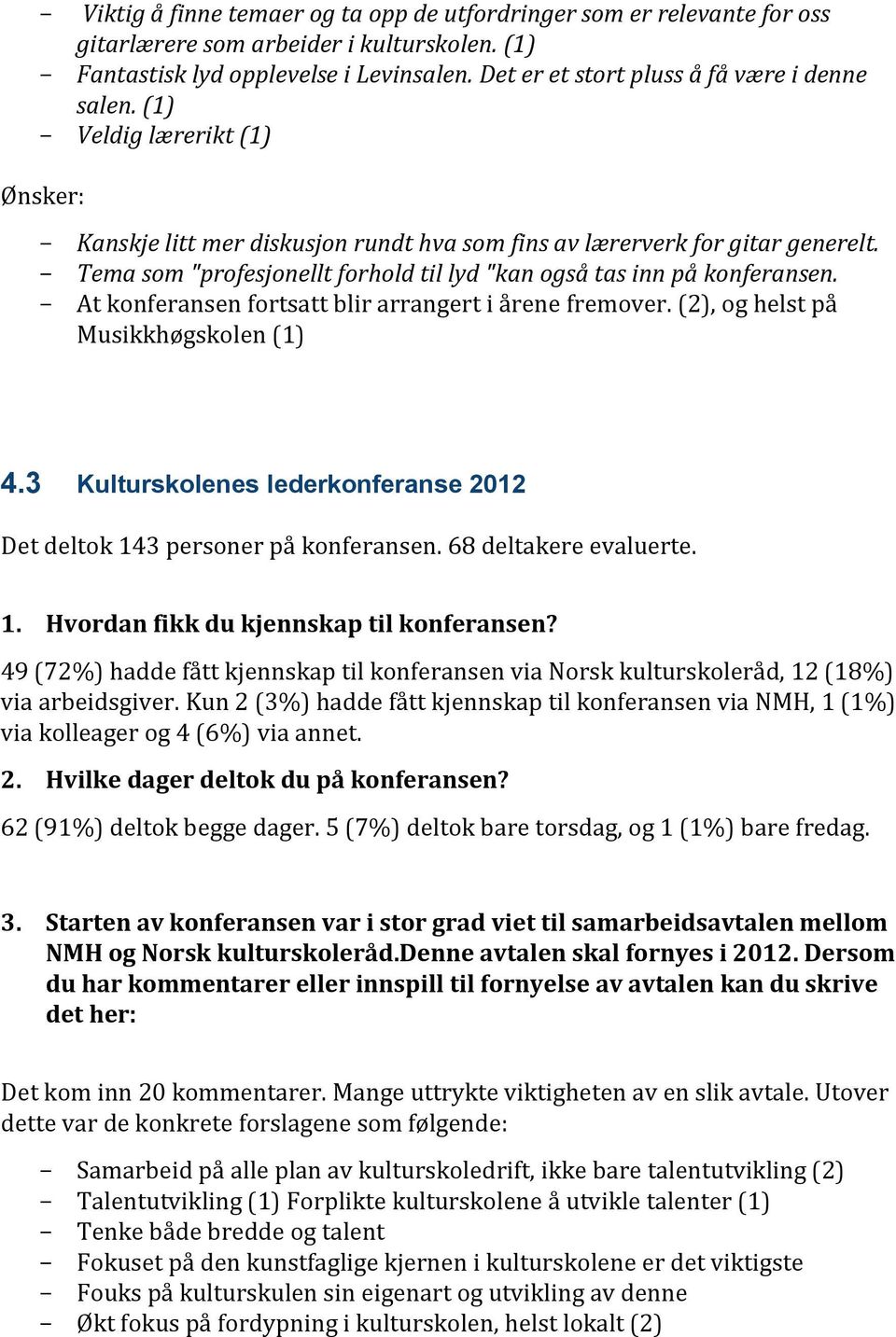 Tema som "profesjonellt forhold til lyd "kan også tas inn på konferansen. At konferansen fortsatt blir arrangert i årene fremover. (2), og helst på Musikkhøgskolen (1) 4.