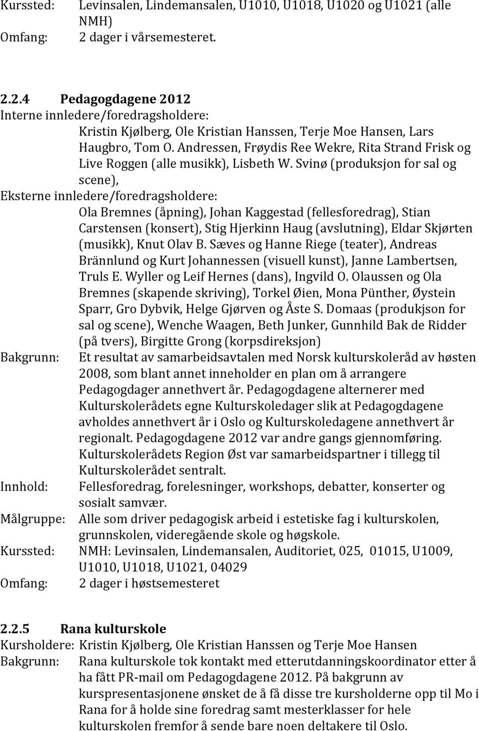Svinø (produksjon for sal og scene), Eksterne innledere/foredragsholdere: Ola Bremnes (åpning), Johan Kaggestad (fellesforedrag), Stian Carstensen (konsert), Stig Hjerkinn Haug (avslutning), Eldar