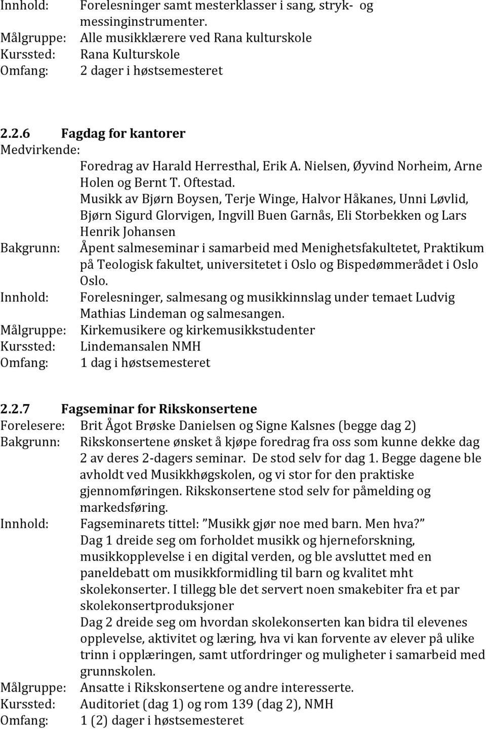 Musikk av Bjørn Boysen, Terje Winge, Halvor Håkanes, Unni Løvlid, Bjørn Sigurd Glorvigen, Ingvill Buen Garnås, Eli Storbekken og Lars Henrik Johansen Bakgrunn: Åpent salmeseminar i samarbeid med