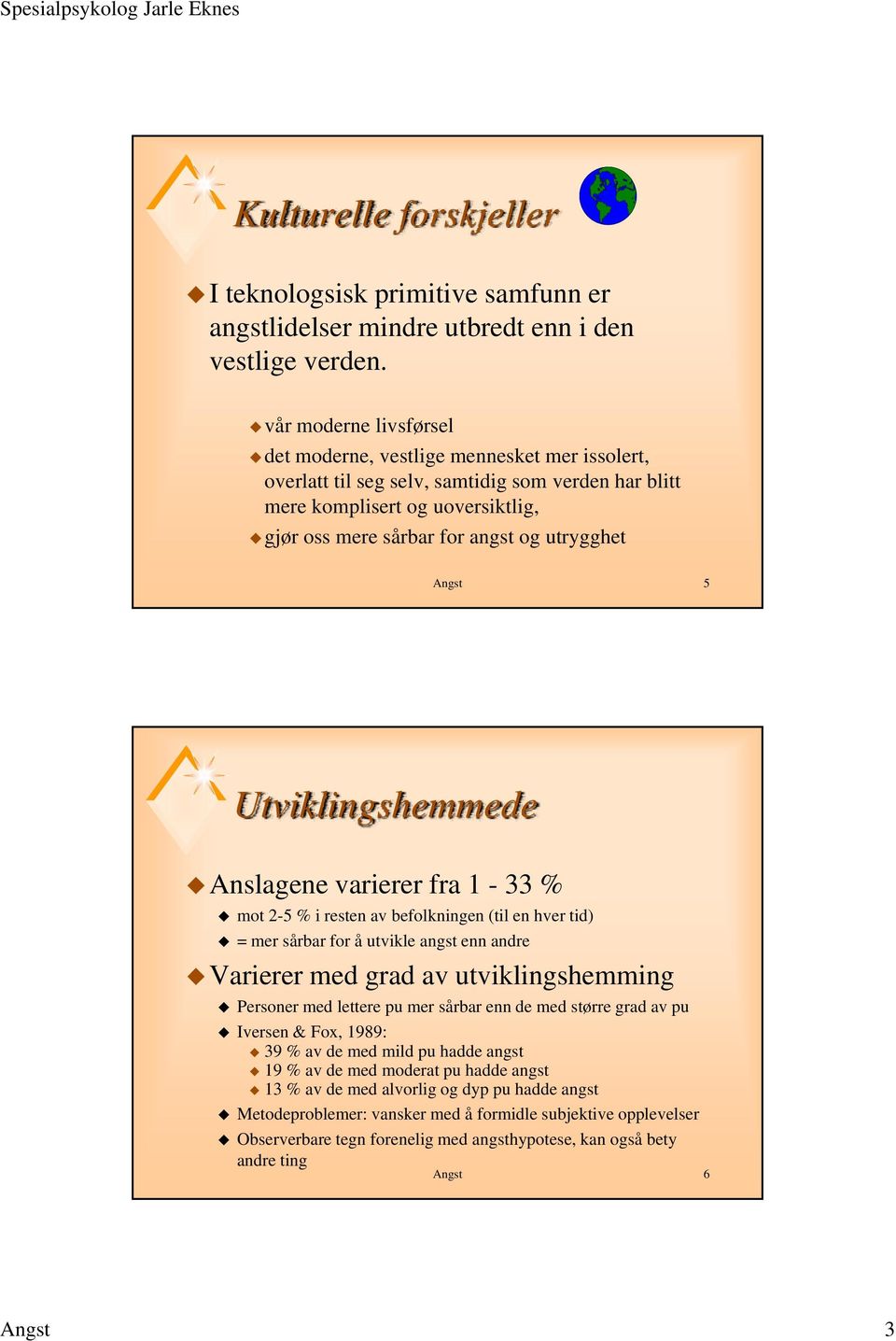 Angst 5 Utviklingshemmede Anslagene varierer fra 1-33 % mot 2-5 % i resten av befolkningen (til en hver tid) = mer sårbar for å utvikle angst enn andre Varierer med grad av utviklingshemming Personer