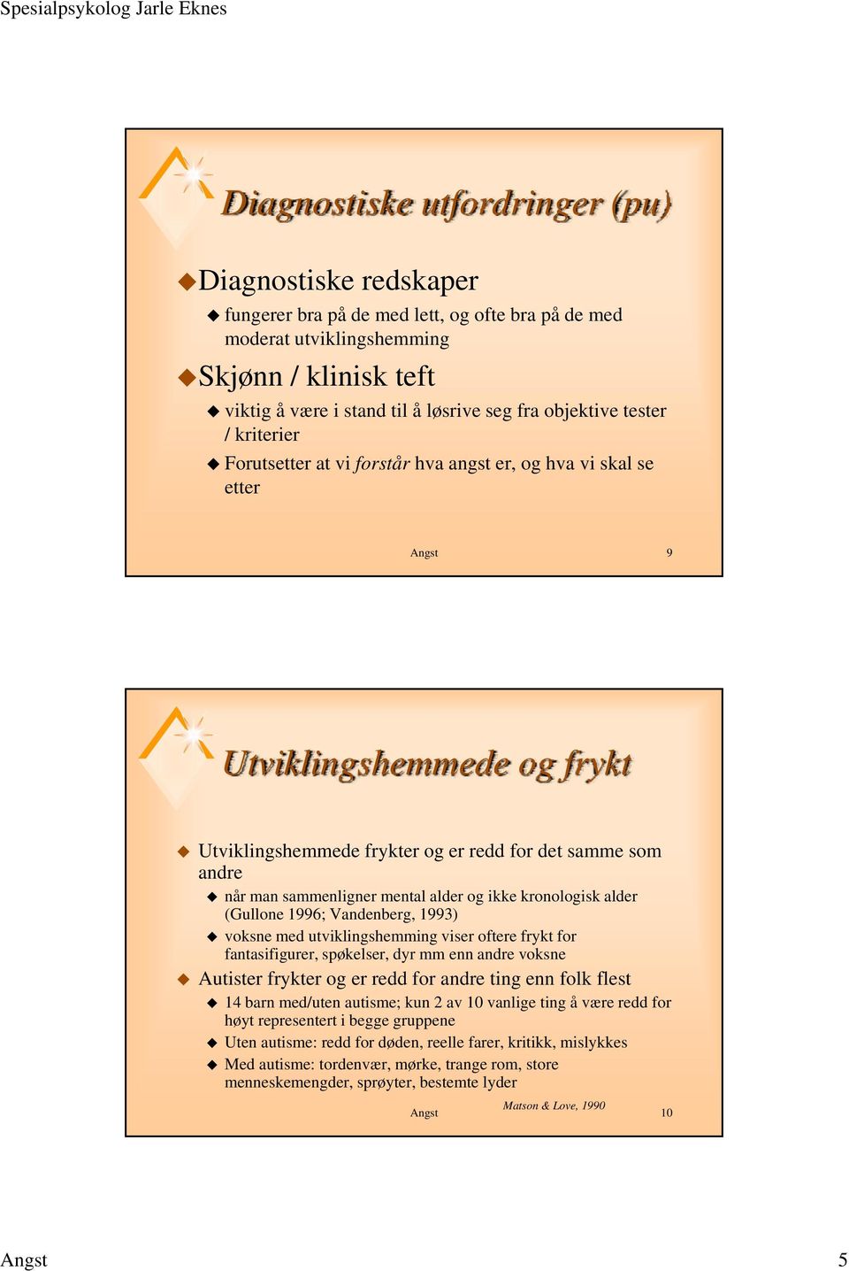 sammenligner mental alder og ikke kronologisk alder (Gullone 1996; Vandenberg, 1993) voksne med utviklingshemming viser oftere frykt for fantasifigurer, spøkelser, dyr mm enn andre voksne Autister