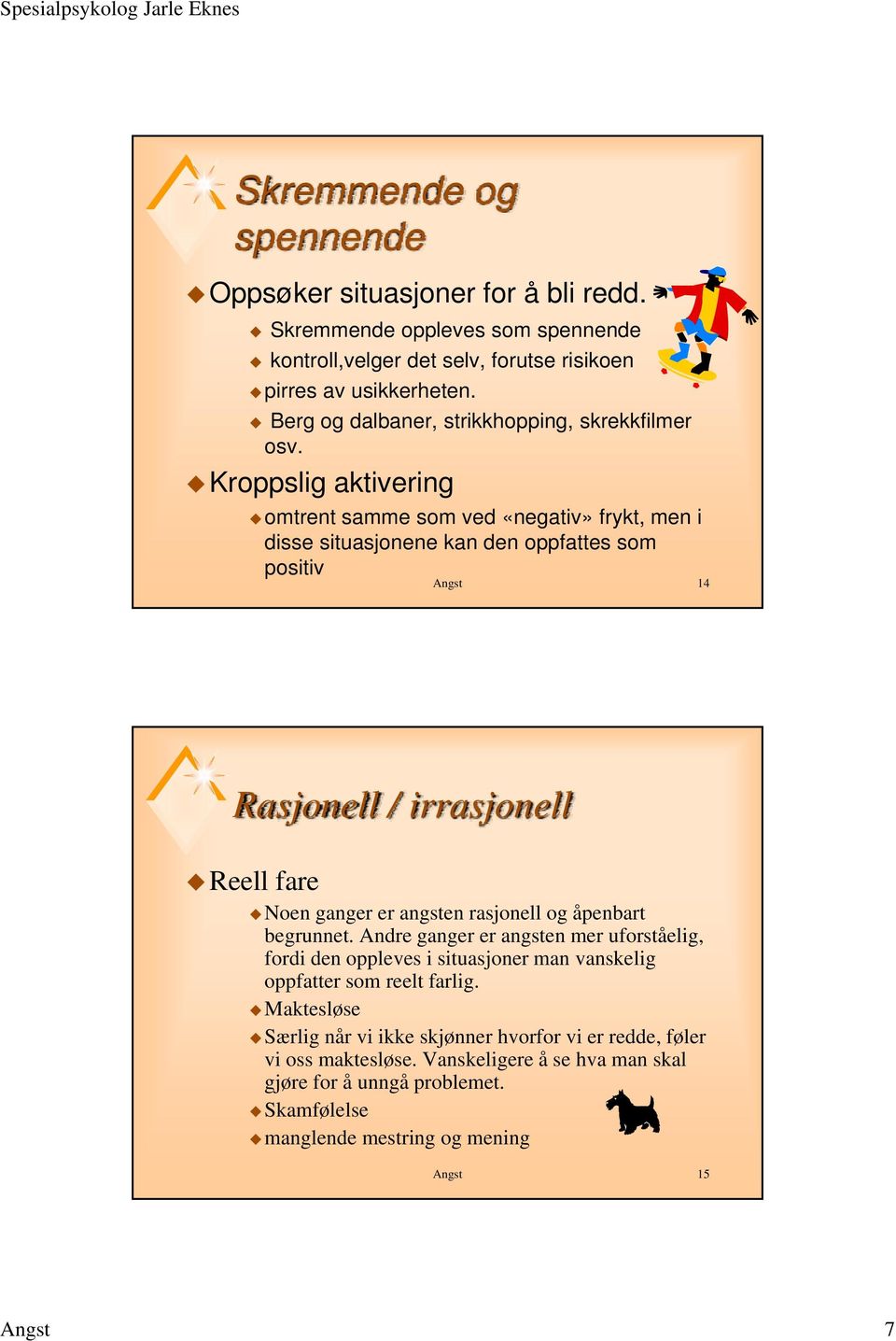 Kroppslig aktivering omtrent samme som ved «negativ» frykt, men i disse situasjonene kan den oppfattes som positiv Angst 14 Rasjonell / irrasjonell Reell fare Noen ganger er angsten