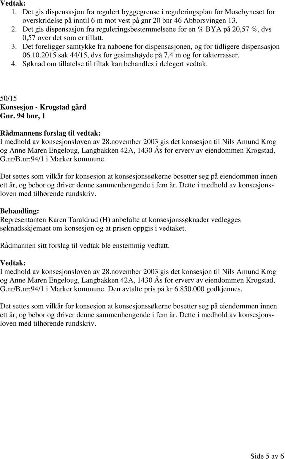 Det foreligger samtykke fra naboene for dispensasjonen, og for tidligere dispensasjon 06.10.2015 sak 44/15, dvs for gesimshøyde på 7,4 m og for takterrasser. 4. Søknad om tillatelse til tiltak kan behandles i delegert vedtak.