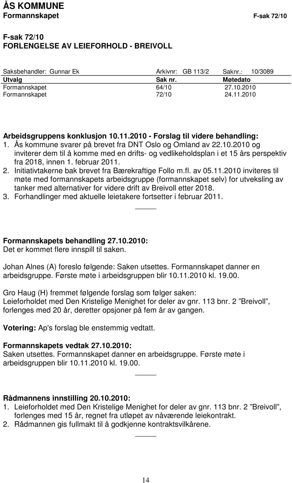 februar 2011. 2. Initiativtakerne bak brevet fra Bærekraftige Follo m.fl. av 05.11.2010 inviteres til møte med formannskapets arbeidsgruppe (formannskapet selv) for utveksling av tanker med alternativer for videre drift av Breivoll etter 2018.