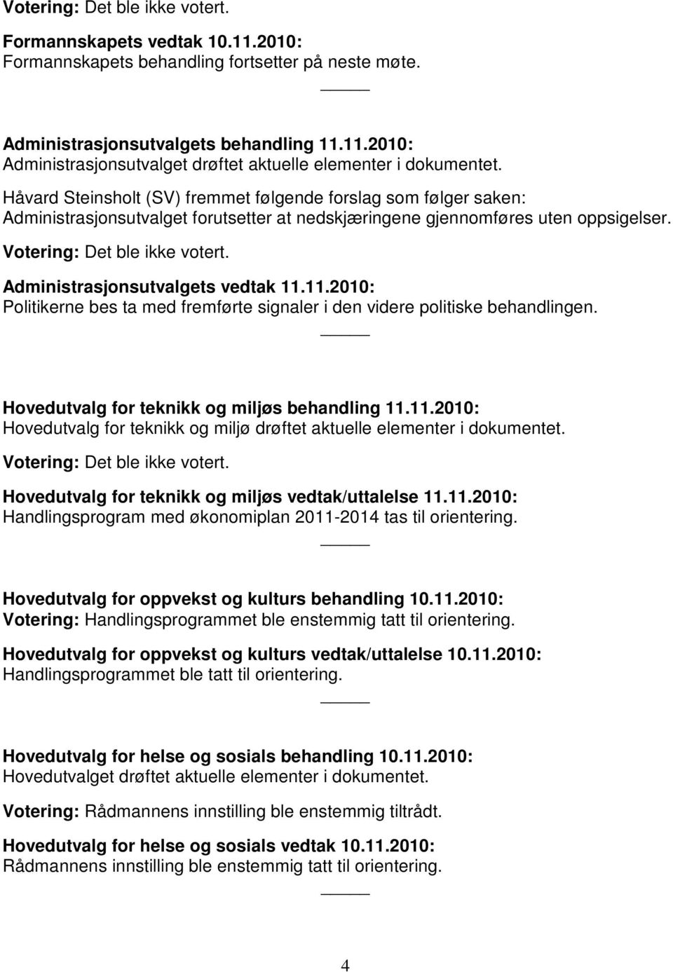 Administrasjonsutvalgets vedtak 11.11.2010: Politikerne bes ta med fremførte signaler i den videre politiske behandlingen. Hovedutvalg for teknikk og miljøs behandling 11.11.2010: Hovedutvalg for teknikk og miljø drøftet aktuelle elementer i dokumentet.