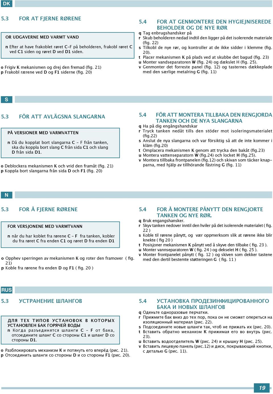 4 FOR AT GENMONTERE DEN HYGIEJNIEREDE BEHOLDER OG DE NYE RØR q Tag enbrugshandsker på r kub beholderen nedad indtil den ligger på det isolerende materiale (fig.