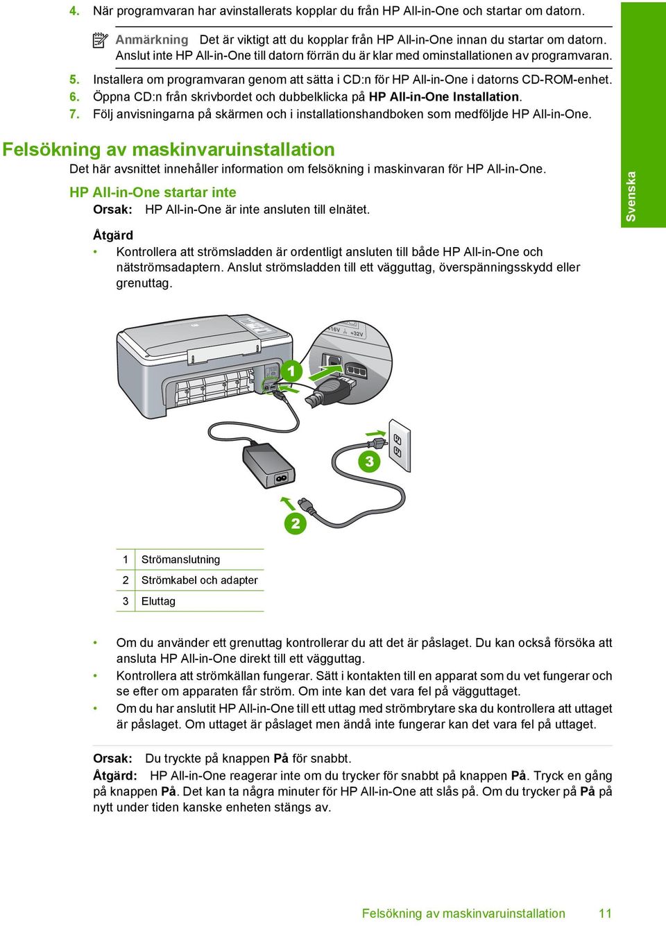 Öppna CD:n från skrivbordet och dubbelklicka på HP All-in-One Installation. 7. Följ anvisningarna på skärmen och i installationshandboken som medföljde HP All-in-One.