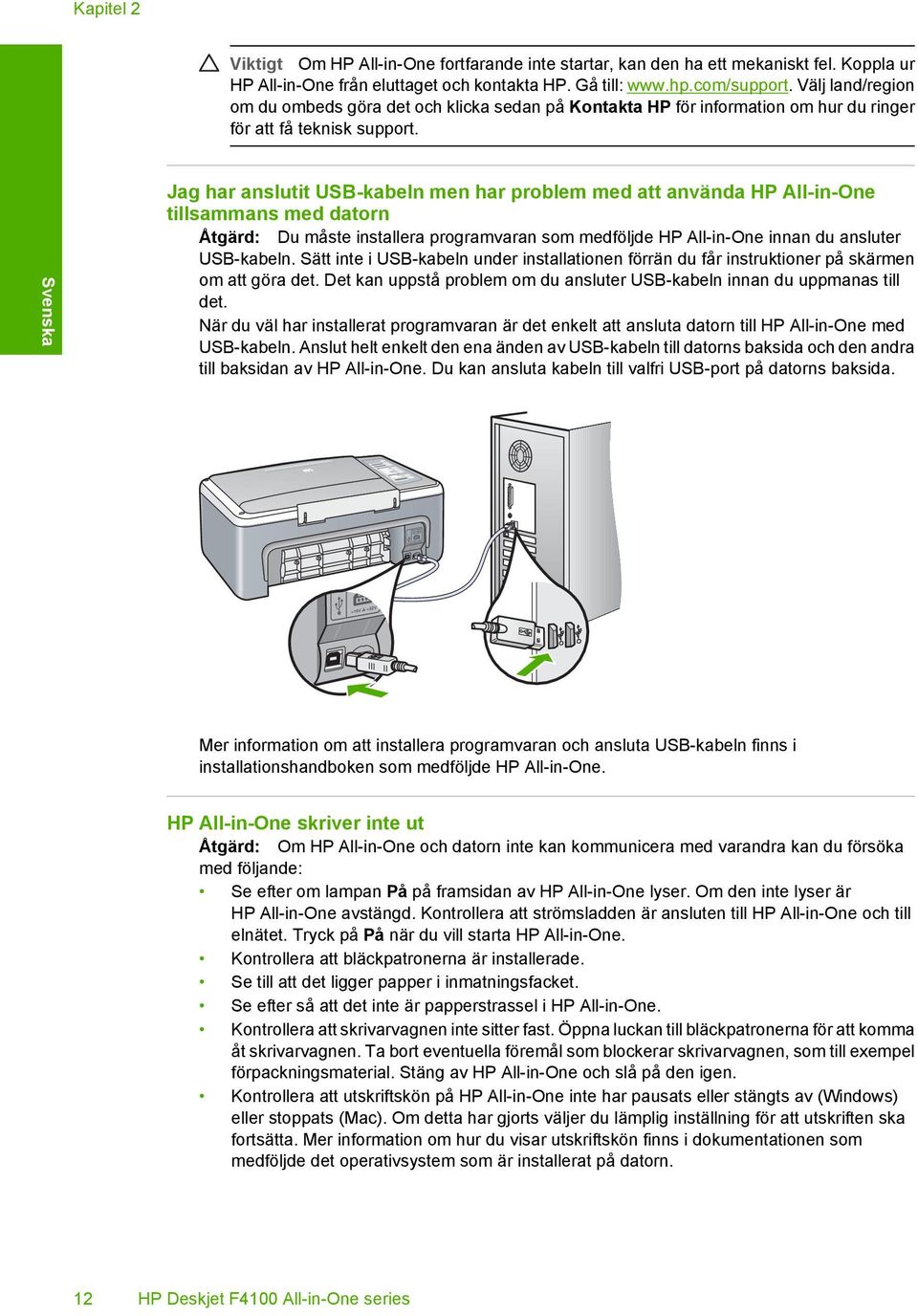 Jag har anslutit USB-kabeln men har problem med att använda HP All-in-One tillsammans med datorn Åtgärd: Du måste installera programvaran som medföljde HP All-in-One innan du ansluter USB-kabeln.