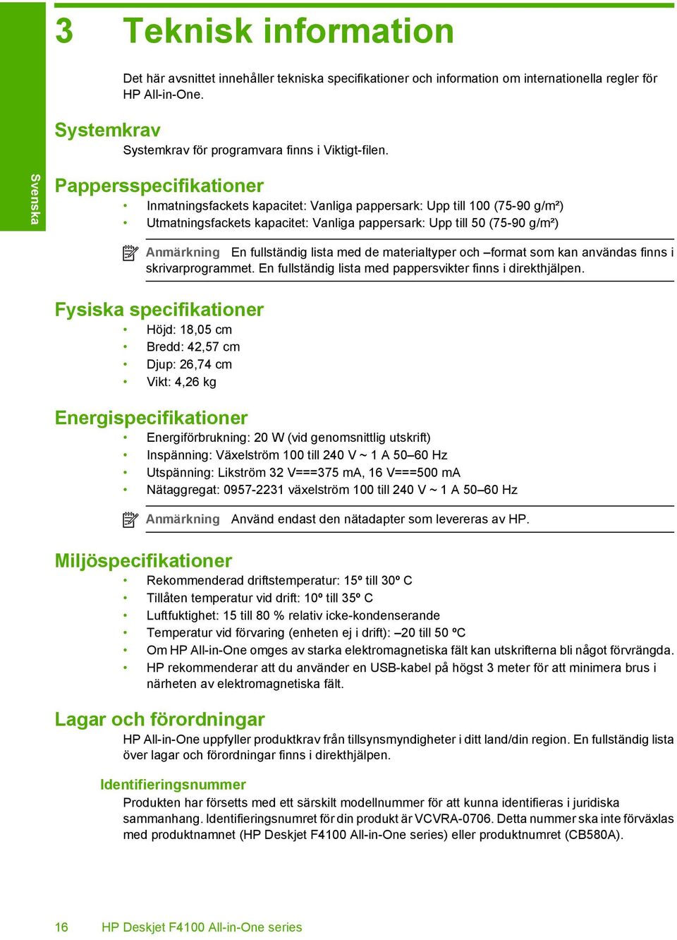 Pappersspecifikationer Inmatningsfackets kapacitet: Vanliga pappersark: Upp till 100 (75-90 g/m²) Utmatningsfackets kapacitet: Vanliga pappersark: Upp till 50 (75-90 g/m²) Anmärkning En fullständig