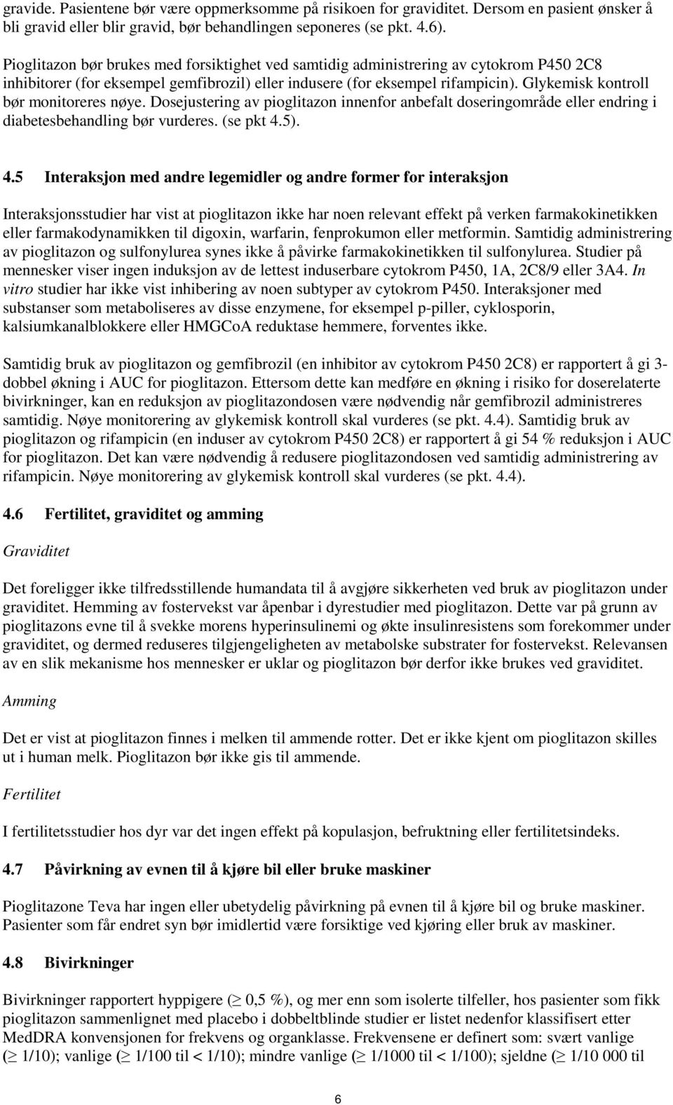 Glykemisk kontroll bør monitoreres nøye. Dosejustering av pioglitazon innenfor anbefalt doseringområde eller endring i diabetesbehandling bør vurderes. (se pkt 4.